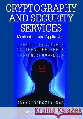 Cryptography and Security Services: Mechanisms and Applications Mogollon, Manuel 9781599048376 Cybertech Publishing