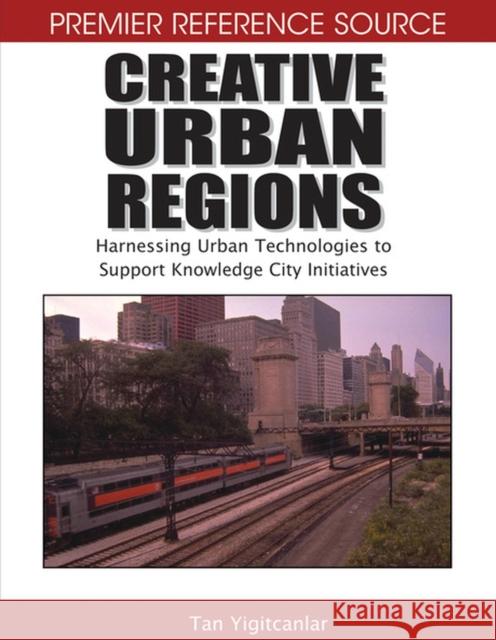 Creative Urban Regions: Harnessing Urban Technologies to Support Knowledge City Initiatives Yigitcanlar, Tan 9781599048383 Information Science Reference