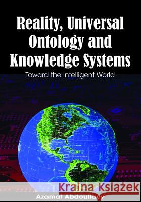 Reality, Universal Ontology and Knowledge Systems: Toward the Intelligent World Abdoullaev, Azamat 9781599049663 IRM Press