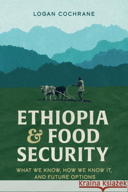 Ethiopia and Food Security: What We Know, How We Know It, and Future Options Logan Cochrane 9781599072791 Tsehai Publishers