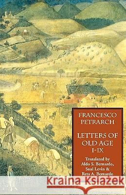 Letters of Old Age (Rerum Senilium Libri) Volume 1, Books I-IX Francesco Petrarch Aldo S. Bernardo Saul Levin 9781599100043