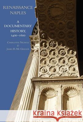 Renaissance Naples: A Documentary History, 1400-1600 Charlotte Nichols, James H MC Gregor 9781599102559 Italica Press