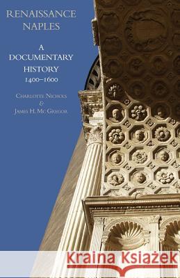 Renaissance Naples: A Documentary History, 1400-1600 Charlotte Nichols James H MC Gregor  9781599102566 Italica Press