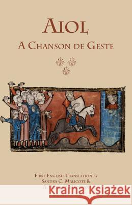Aiol: A Chanson de Geste: First English Translation Anonymous                                Sandra C. Malicote A. Richard Hartman 9781599102870