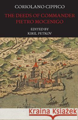 The Deeds of Commander Pietro Mocenigo in Three Books Coriolano Cippico Kiril Petkov Kiril Petkov 9781599102962 Italica Press