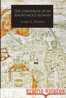 The Chronicle of an Anonymous Roman: Rome, Italy, and Latin Christendom, c.1325-1360 Anonimo Romano, James A Palmer 9781599103846
