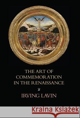 The Art of Commemoration in the Renaissance: The Slade Lectures Irving Lavin, Marilyn Aronberg Lavin 9781599103907 Italica Press