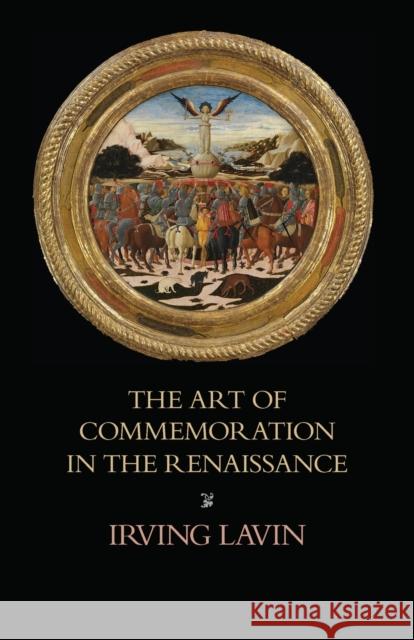 The Art of Commemoration in the Renaissance: The Slade Lectures Lavin, Irving 9781599103914