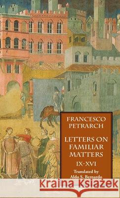 Letters on Familiar Matters (Rerum Familiarium Libri), Vol. 2, Books IX-XVI Francesco Petrarch, Aldo S Bernardo 9781599104249 Italica Press