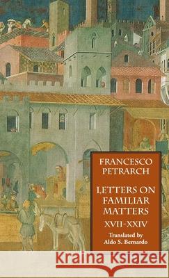 Letters on Familiar Matters (Rerum Familiarium Libri), Vol. 3, Books XVII-XXIV Francesco Petrarch Aldo S. Bernardo 9781599104256 Italica Press