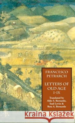 Letters of Old Age (Rerum Senilium Libri) Volume 1, Books I-IX Francesco Petrarch, Aldo S Bernardo, Saul Levin 9781599104263 Italica Press