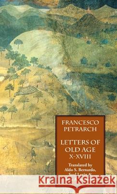 Letters of Old Age (Rerum Senilium Libri) Volume 2, Books X-XVIII Francesco Petrarch, Aldo S Bernardo, Saul Levin 9781599104270 Italica Press