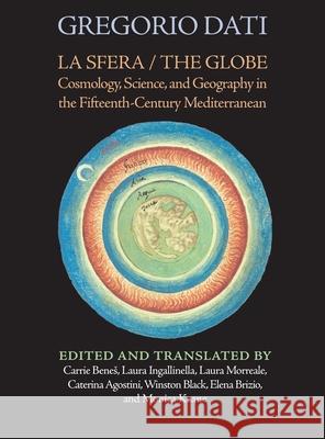 La Sfera / The Globe: Cosmology, Science, and Geography in the Fifteenth-Century Mediterranean Gregorio Dati Carrie Benes Laura Ingallinella 9781599104812 Italica Press
