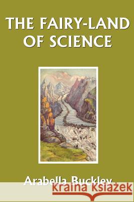The Fairy-Land of Science (Yesterday's Classics) Buckley, Arabella 9781599150246 Yesterday's Classics