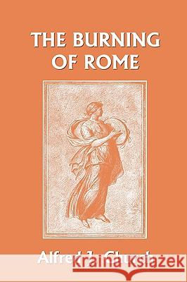 The Burning of Rome (Yesterday's Classics) Alfred J. Church 9781599150727 