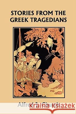 Stories from the Greek Tragedians (Yesterday's Classics) Alfred J. Church 9781599150796 Yesterday's Classics