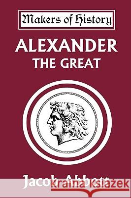 Alexander the Great (Yesterday's Classics) Jacob Abbott 9781599151328 Yesterday's Classics