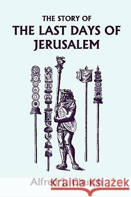The Story of the Last Days of Jerusalem, Illustrated Edition (Yesterday's Classics) Alfred J. Church 9781599153339 Yesterday's Classics