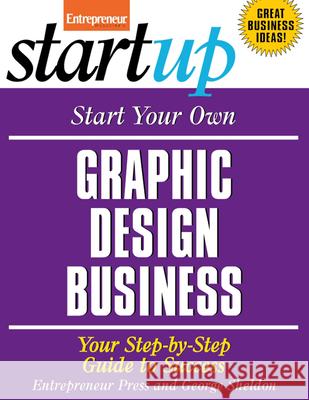 Start Your Own Graphic Design Business: Your Step-By-Step Guide to Success Entrepreneur Press                       George Sheldon 9781599181639 Entrepreneur Press