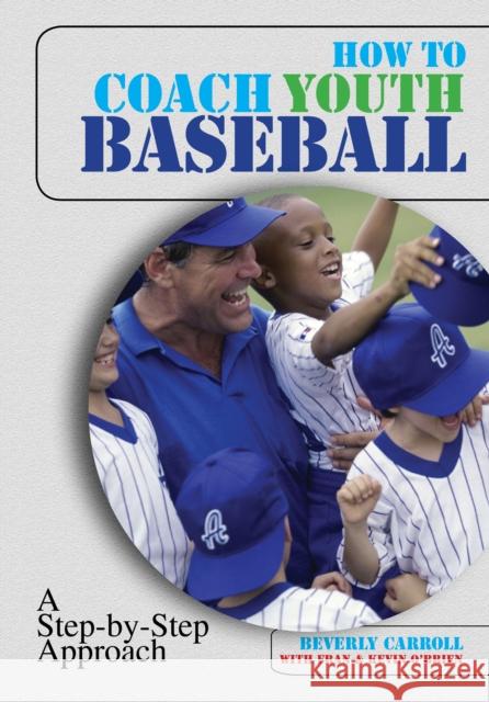 How to Coach Youth Baseball: A Step-By-Step Approach Beverly Carroll Kevin O'Brien Fran O'Brien 9781599210513 