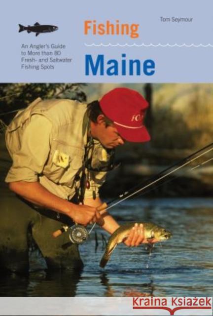 Fishing Maine: An Angler's Guide to More Than 80 Fresh- And Saltwater Fishing Spots Tom Seymour 9781599211411 Lyons Press