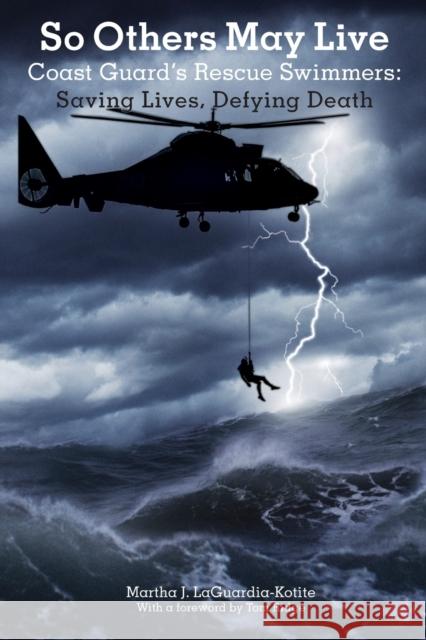 So Others May Live: Coast Guard's Rescue Swimmers: Saving Lives, Defying Death Martha J. Laguardia-Kotite Tom Ridge 9781599211596 Lyons Press