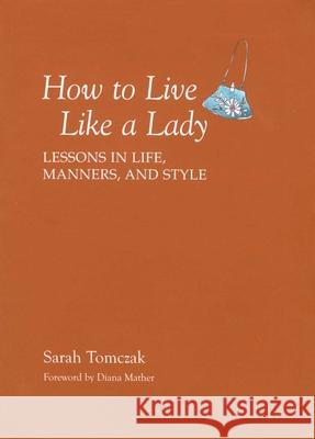 How to Live Like a Lady: Lessons in Life, Manners, and Style Tomczak, Sarah 9781599213521 Lyons Press