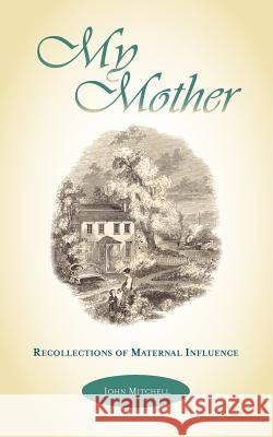 My Mother: Recollections of Maternal Influence Mitchell, John 9781599250717