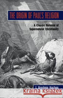 The Origin of Paul's Religion: The Classic Defense of Supernatural Christianity J Gresham Machen 9781599250755 Solid Ground Christian Books