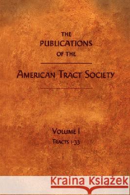 The Publications of the American Tract Society: Volume I Society, American Tract 9781599250786