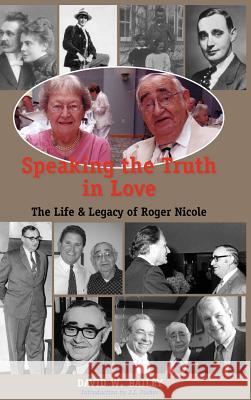 Speaking the Truth in Love: Life & Legacy of Roger Nicole Bailey, David W. 9781599250939