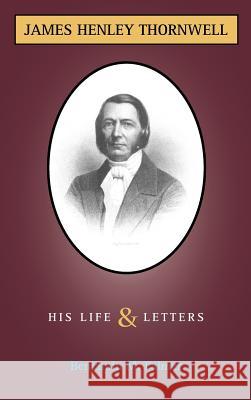Life and Letters of James H. Thornwell Benjamin Morgan Palmer 9781599250953