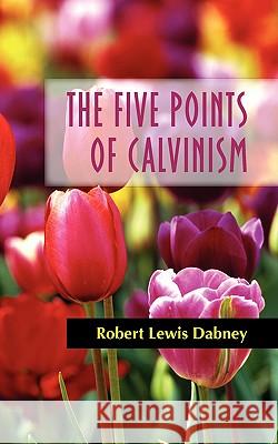 The Five Points of Calvinism Robert Lewis Dabney 9781599250960