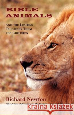 Bible Animals: And the Lessons Taught by Them for Children Newton, Richard 9781599251028