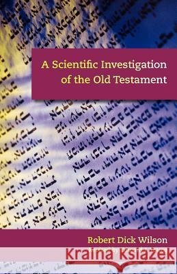 A Scientific Investigation of the Old Testament Robert Dick Wilson Edward J. Young 9781599251059 