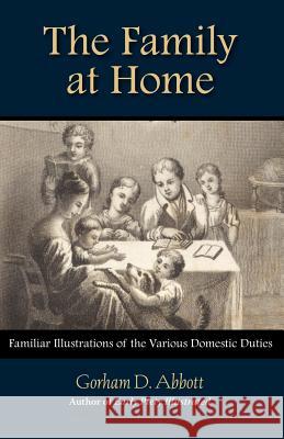 THE FAMILY AT HOME Familiar Illustrations of Domestic Duties Gorham Abbott 9781599251110