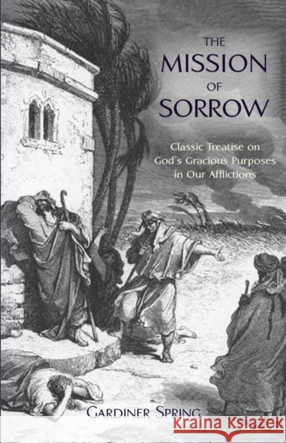 The Mission of Sorrow: God's Gracious Purposes in our Afflictions Spring, Gardiner 9781599251257 Solid Ground Christian Books