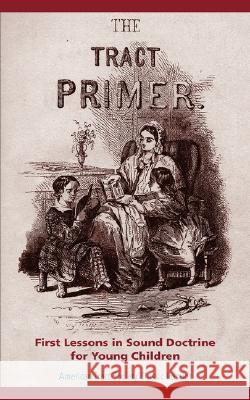 The Tract Primer: First Lessons in Sound Doctrine for Young Children Watts, Isaac 9781599251301 Solid Ground Christian Books