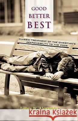 Good - Better - Best: Classic Treatment of a Christian's Duty to the Poor Alexander, James W. 9781599251431 