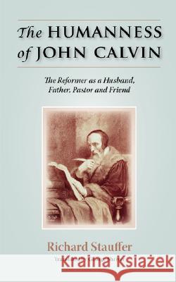 The Humanness of John Calvin: The Reformer as a Husband, Father, Pastor & Friend Stauffer, Richard 9781599251554 Solid Ground Christian Books