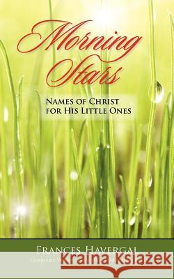Morning Stars: Names of Christ for His Little Ones Havergal, Frances 9781599251882 SOLID GROUND CHRISTIAN BOOKS