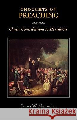 Thoughts on Preaching: Classic Contributions to Homiletics Alexander, James W. 9781599252216 Solid Ground Christian Books