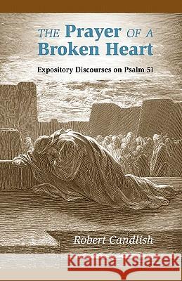 The Prayer of a Broken Heart: Expository Discourses on Psalm 51 Candlish, Robert S. 9781599252513 Solid Ground Christian Books
