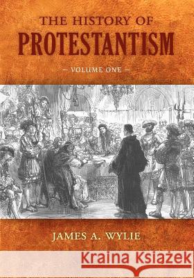 The History of Protestantism: Volume One Wylie, James A. 9781599252704 Solid Ground Christian Books