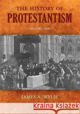 The History of Protestantism: Volume Two Wylie, James A. 9781599252711 Solid Ground Christian Books