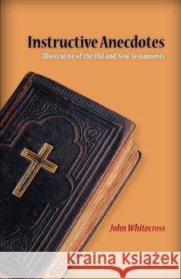 Instructive Anecdotes Illustrative of the Old and New Testaments John Whitecross 9781599252797 Solid Ground Christian Books