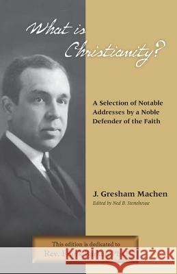 What Is Christianity? Notable Addresses from a Noble Defender of the Faith J. Gresham Machen Ned B. Stonehouse 9781599252872 Solid Ground Christian Books