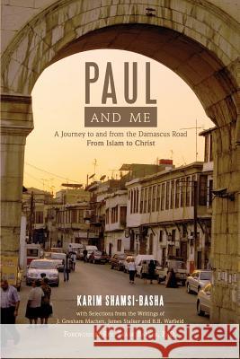 Paul and Me: A Journey to and from the Damascus Road, from Islam to Christ Karim Shamsi-Basha J. Gresham Machen James Stalker 9781599252919