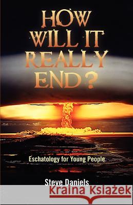 How Will It Really End? Eschatology for Young People Steve Daniels   9781599253169