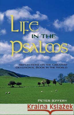 Life in the Psalms: Reflections on the Greatest Devotional Book in the World Jeffery, Peter 9781599253183